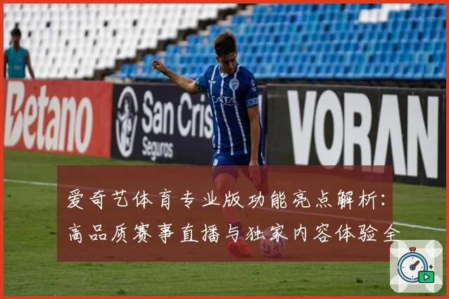 爱奇艺体育专业版功能亮点解析：高品质赛事直播与独家内容体验全攻略