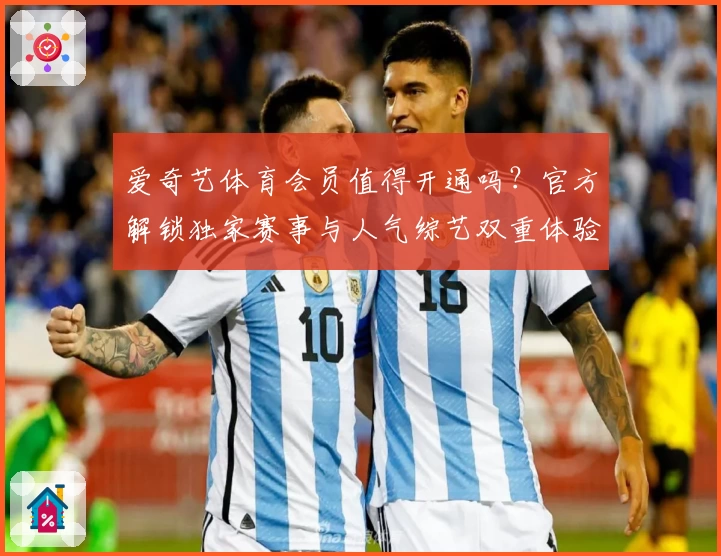 爱奇艺体育会员值得开通吗？官方解锁独家赛事与人气综艺双重体验