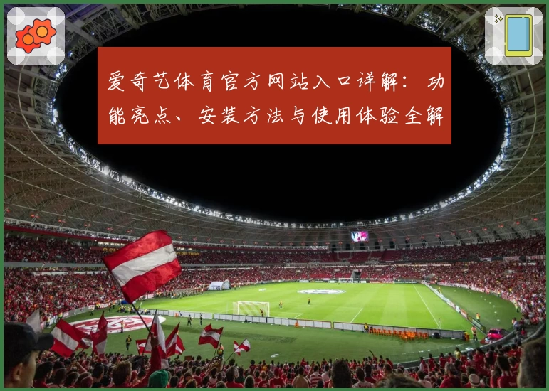 爱奇艺体育官方网站入口详解：功能亮点、安装方法与使用体验全解析