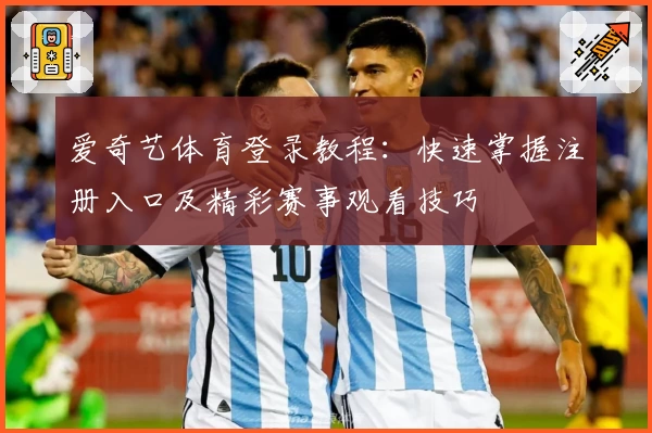 爱奇艺体育登录教程：快速掌握注册入口及精彩赛事观看技巧