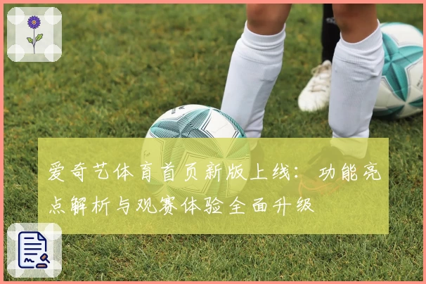 爱奇艺体育首页新版上线：功能亮点解析与观赛体验全面升级