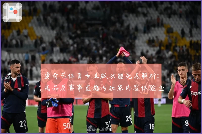 爱奇艺体育专业版功能亮点解析：高品质赛事直播与独家内容体验全攻略