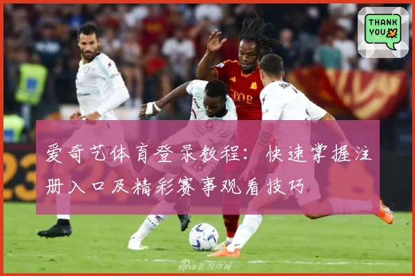 爱奇艺体育登录教程：快速掌握注册入口及精彩赛事观看技巧