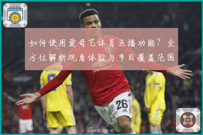 如何使用爱奇艺体育点播功能？全方位解析观看体验与节目覆盖范围