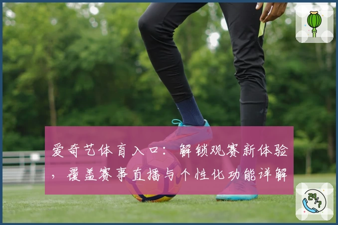 爱奇艺体育入口：解锁观赛新体验，覆盖赛事直播与个性化功能详解