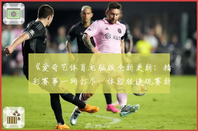 《爱奇艺体育电脑版全新更新：精彩赛事一网打尽，体验极速观赛新方式》