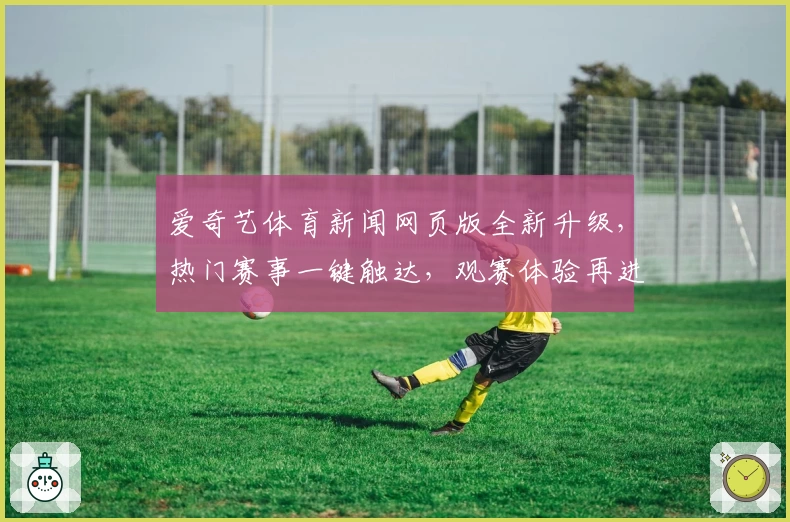 爱奇艺体育新闻网页版全新升级，热门赛事一键触达，观赛体验再进阶