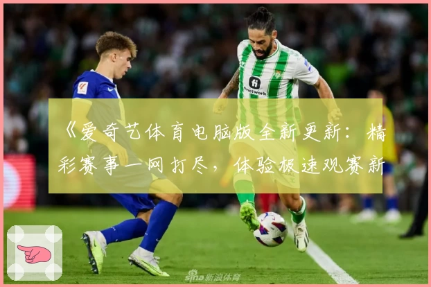 《爱奇艺体育电脑版全新更新：精彩赛事一网打尽，体验极速观赛新方式》