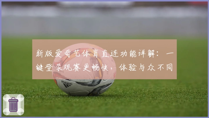 新版爱奇艺体育直连功能详解：一键登录观赛更畅快，体验与众不同的精彩赛事