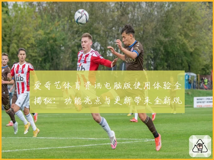 爱奇艺体育资讯电脑版使用体验全揭秘：功能亮点与更新带来全新观看感受