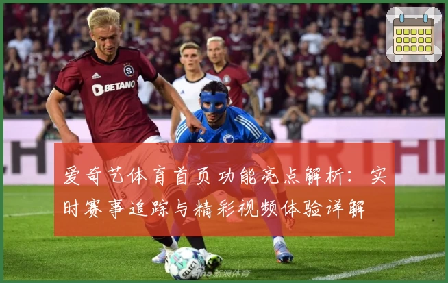 爱奇艺体育首页功能亮点解析：实时赛事追踪与精彩视频体验详解