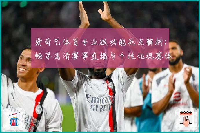 爱奇艺体育专业版功能亮点解析：畅享高清赛事直播与个性化观赛体验_1