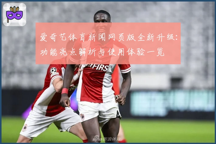 爱奇艺体育新闻网页版全新升级：功能亮点解析与使用体验一览