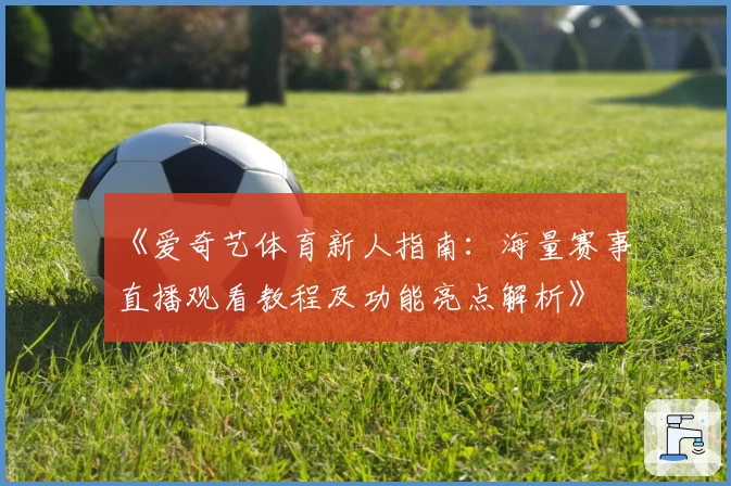 《爱奇艺体育新人指南：海量赛事直播观看教程及功能亮点解析》