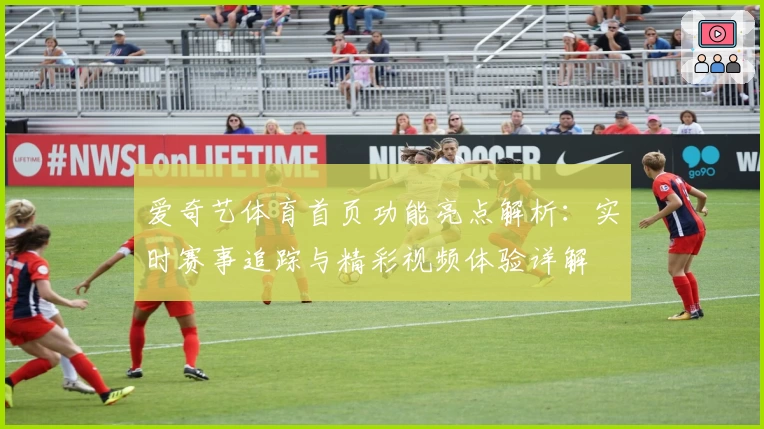爱奇艺体育首页功能亮点解析：实时赛事追踪与精彩视频体验详解