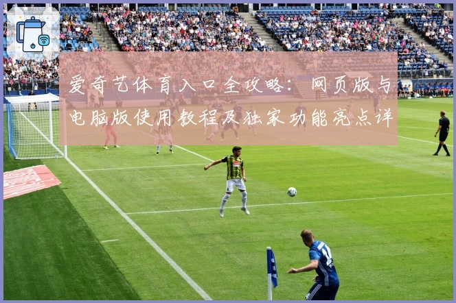 爱奇艺体育入口全攻略:网页版与电脑版使用教程及独家功能亮点详解