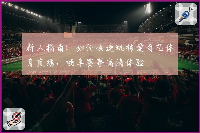 新人指南：如何快速玩转爱奇艺体育直播，畅享赛事高清体验