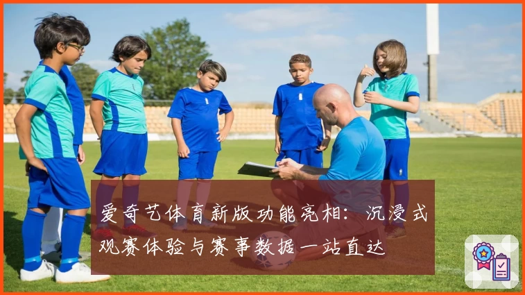 爱奇艺体育新版功能亮相：沉浸式观赛体验与赛事数据一站直达