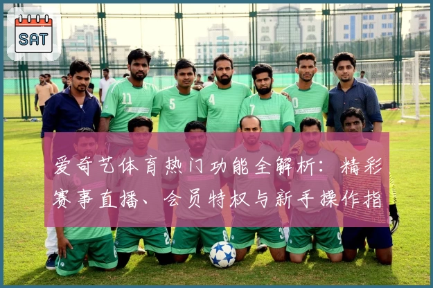 爱奇艺体育热门功能全解析：精彩赛事直播、会员特权与新手操作指南大盘点