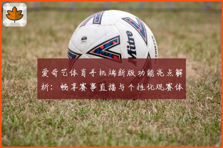 爱奇艺体育手机端新版功能亮点解析：畅享赛事直播与个性化观赛体验