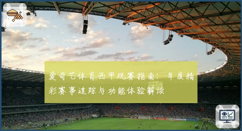 爱奇艺体育西甲观赛指南:年度精彩赛事追踪与功能体验解读