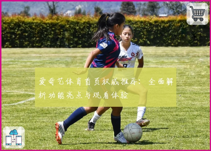 爱奇艺体育首页权威推荐：全面解析功能亮点与观看体验