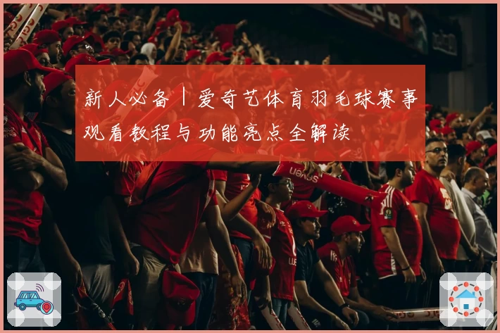 新人必备｜爱奇艺体育羽毛球赛事观看教程与功能亮点全解读