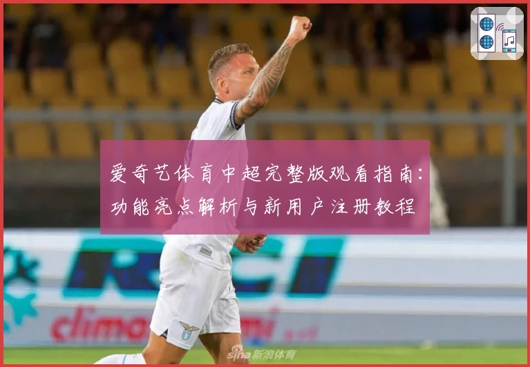 爱奇艺体育中超完整版观看指南：功能亮点解析与新用户注册教程