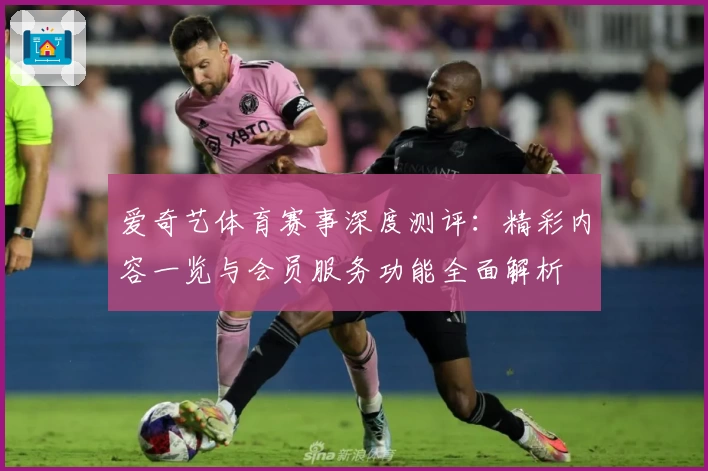 爱奇艺体育赛事深度测评：精彩内容一览与会员服务功能全面解析