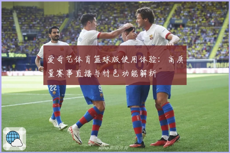 爱奇艺体育篮球版使用体验：高质量赛事直播与特色功能解析