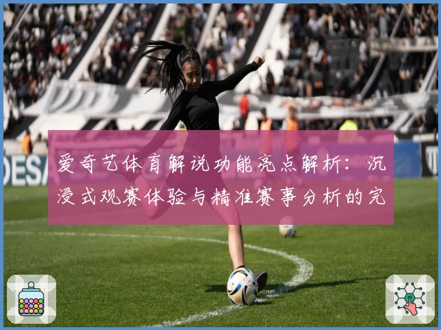 爱奇艺体育解说功能亮点解析：沉浸式观赛体验与精准赛事分析的完美结合