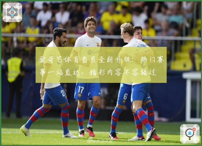 爱奇艺体育首页全新升级：热门赛事一站直达，精彩内容不容错过