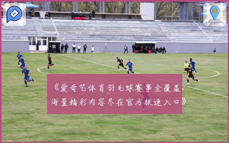 《爱奇艺体育羽毛球赛事全覆盖,海量精彩内容尽在官方极速入口》