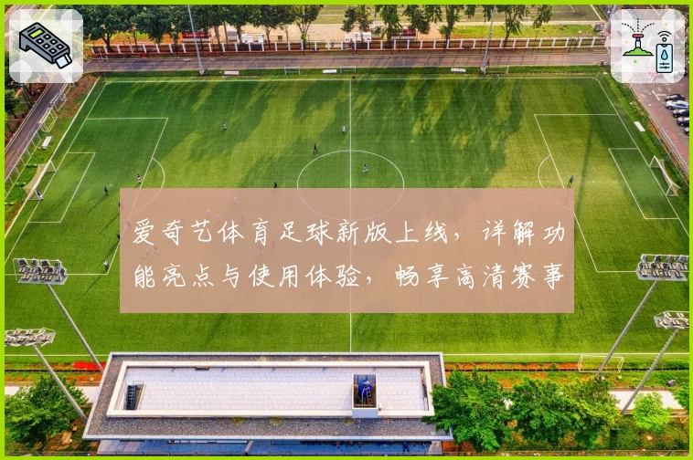 爱奇艺体育足球新版上线，详解功能亮点与使用体验，畅享高清赛事魅力